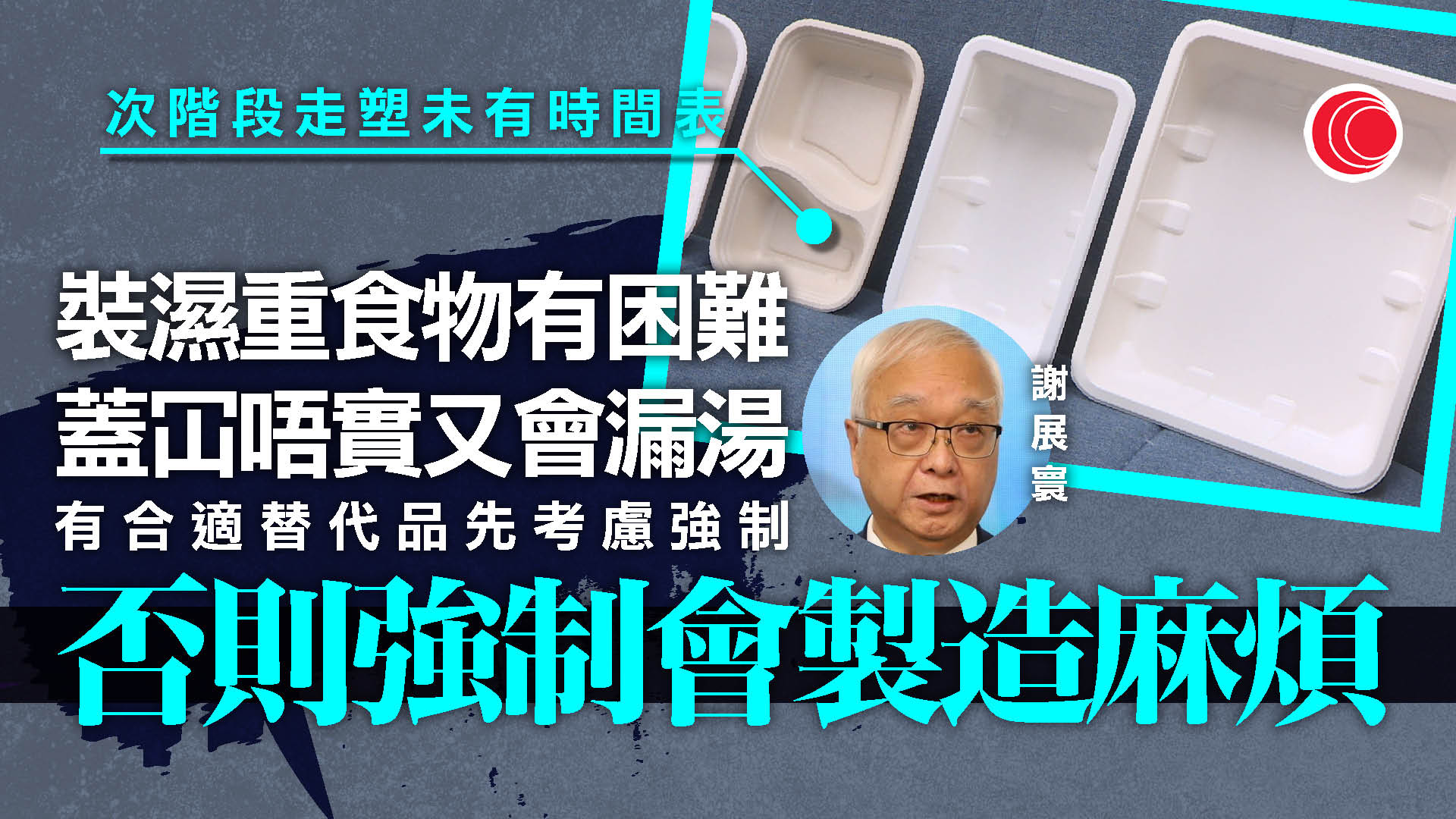 管制即棄塑膠｜次階段暫緩　謝展寰：需找到合適容器　否則強制只是麻煩
