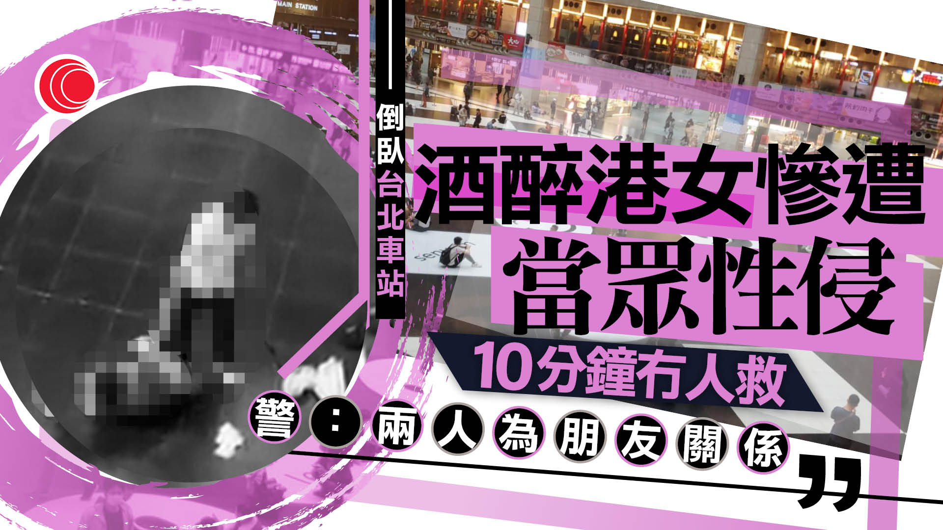 港女醉倒台北車站遭通緝犯當眾性侵　10分鐘無人制止　目擊者揭疑犯驚人舉動