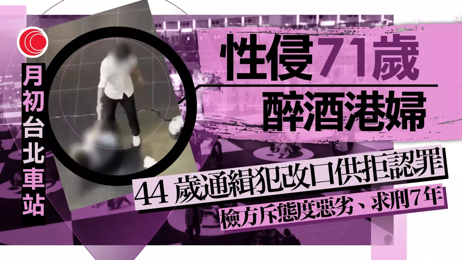 台北車站性侵案｜趁71歲港婦醉酒落手通緝犯突推翻口供拒認罪檢方：公然犯案、求刑7年- 有線寬頻i-CABLE