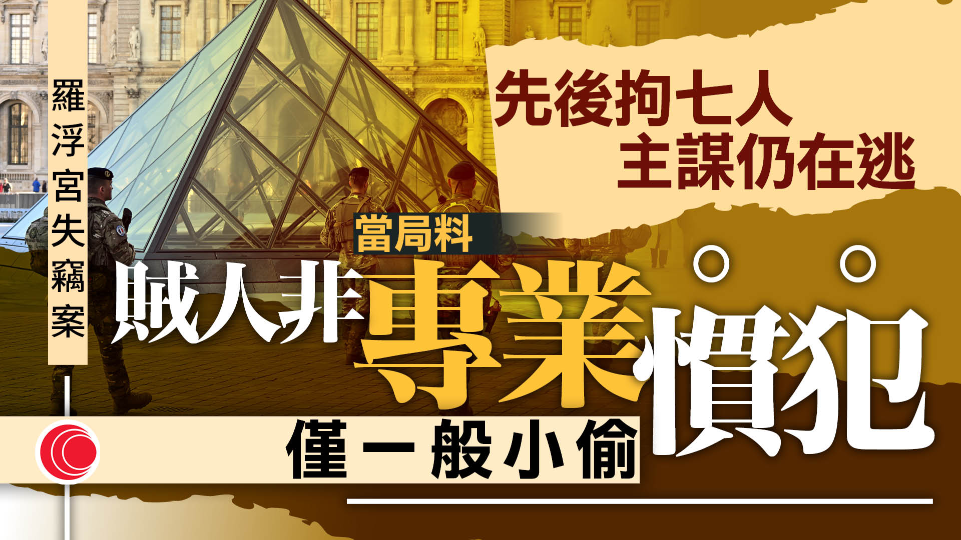羅浮宮失竊案｜先後七人被捕　當局料賊人非有組織　內政部長指唯一在逃疑犯為主謀