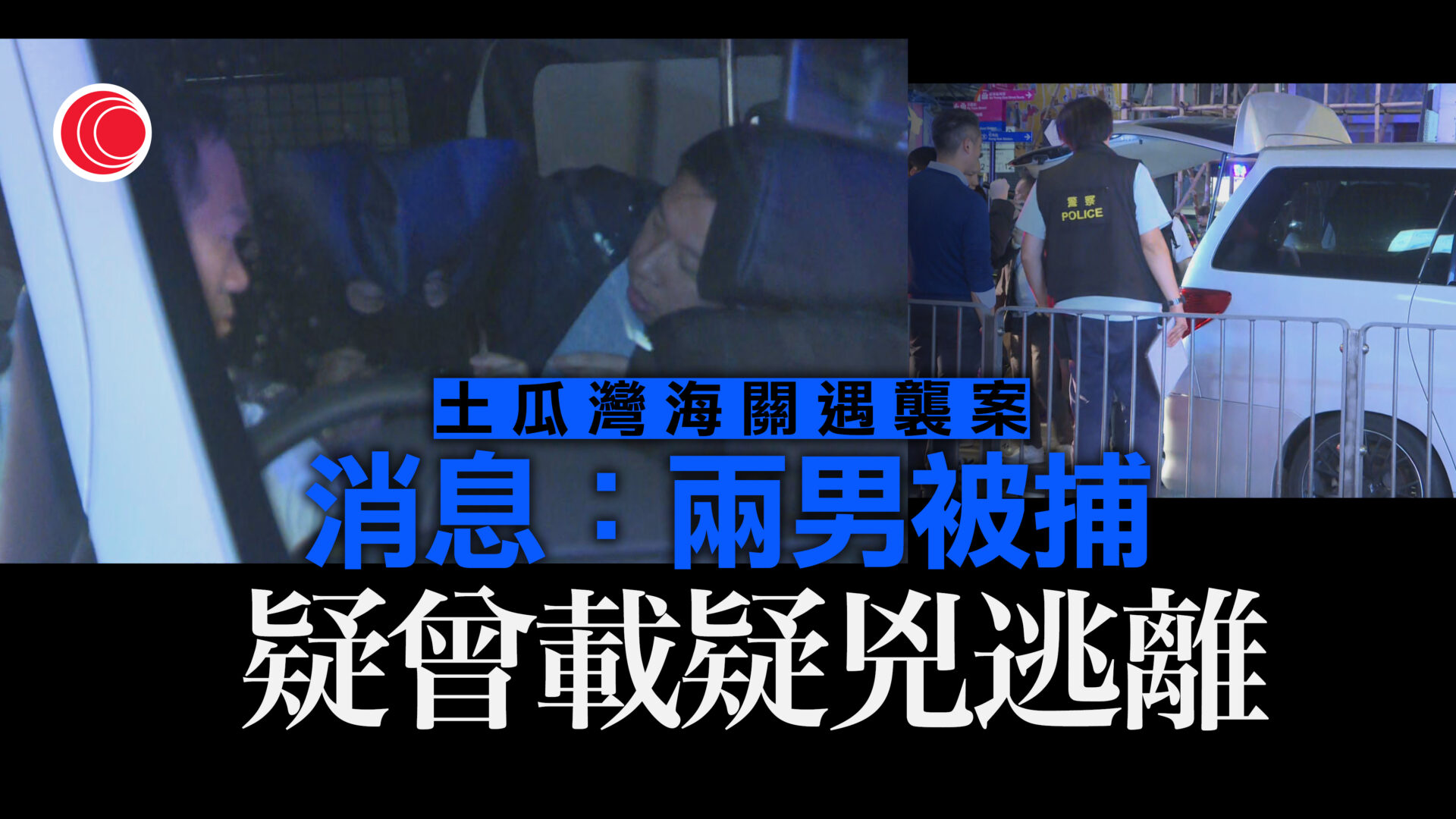 土瓜灣海關遇襲｜兩男疑協助罪犯逃走被捕
