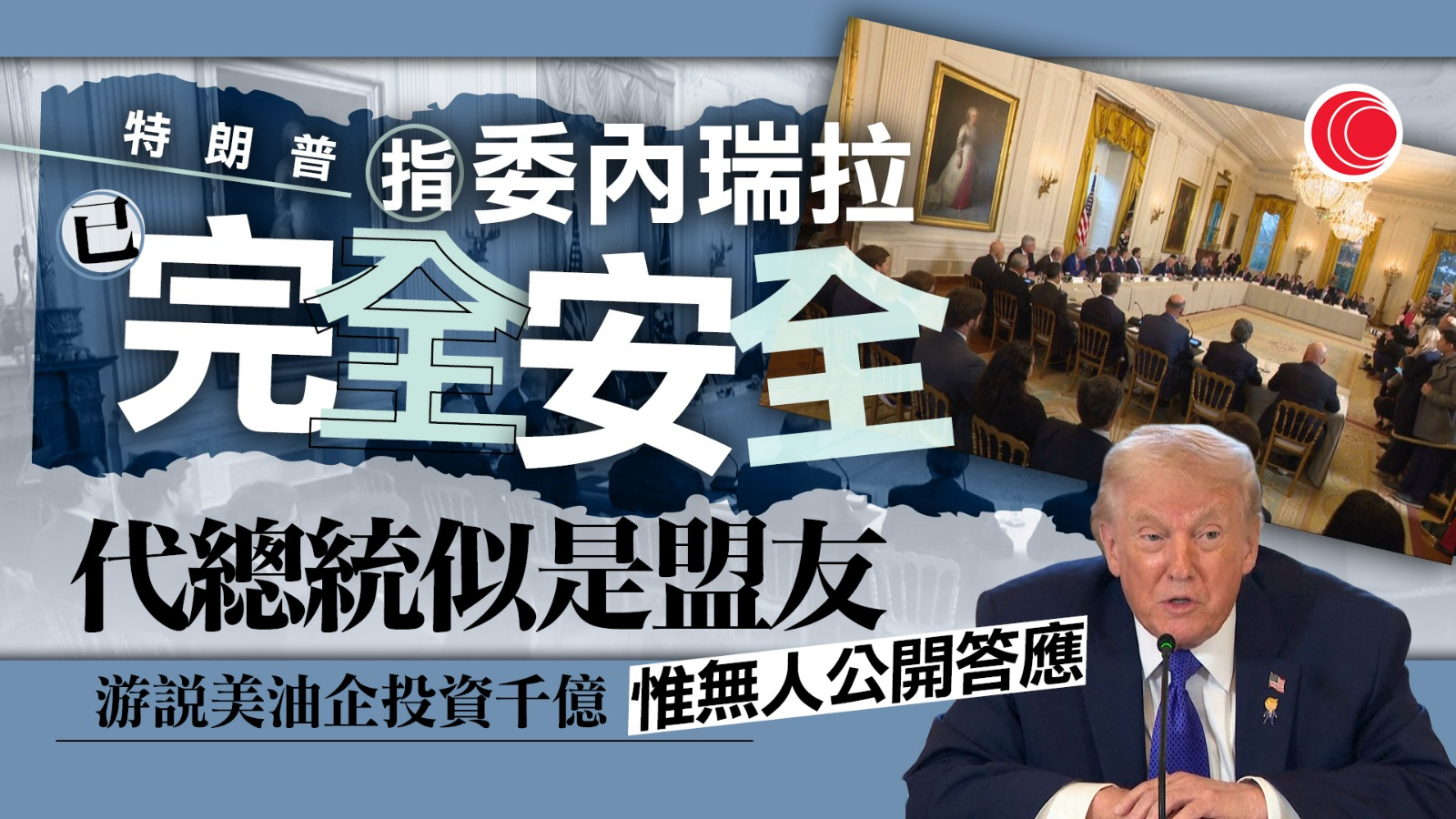 委內瑞拉｜特朗普聲稱當地完全安全　游說投資千億美元　惟油企態度仍審慎