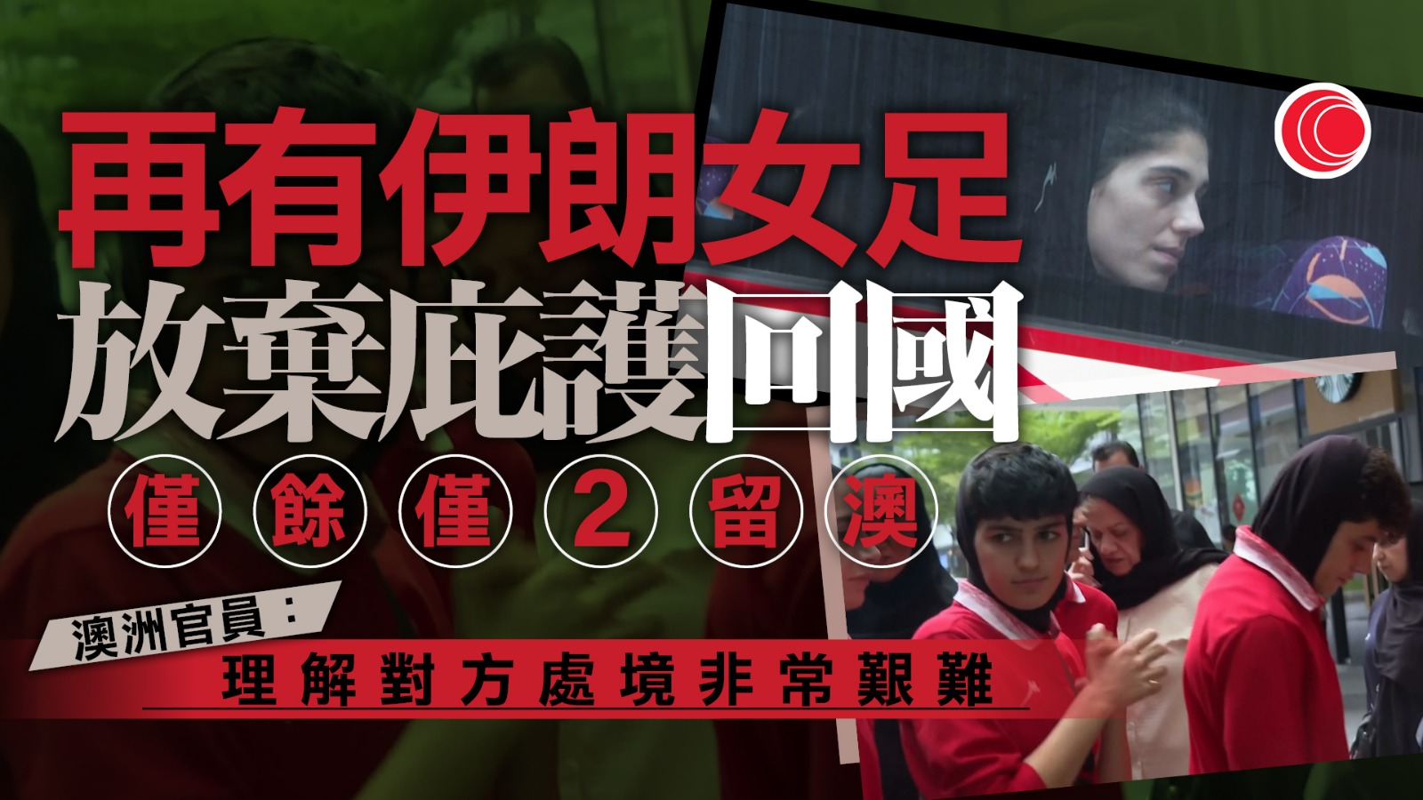 伊朗局勢｜再有伊朗女足球員放棄澳洲庇護回國