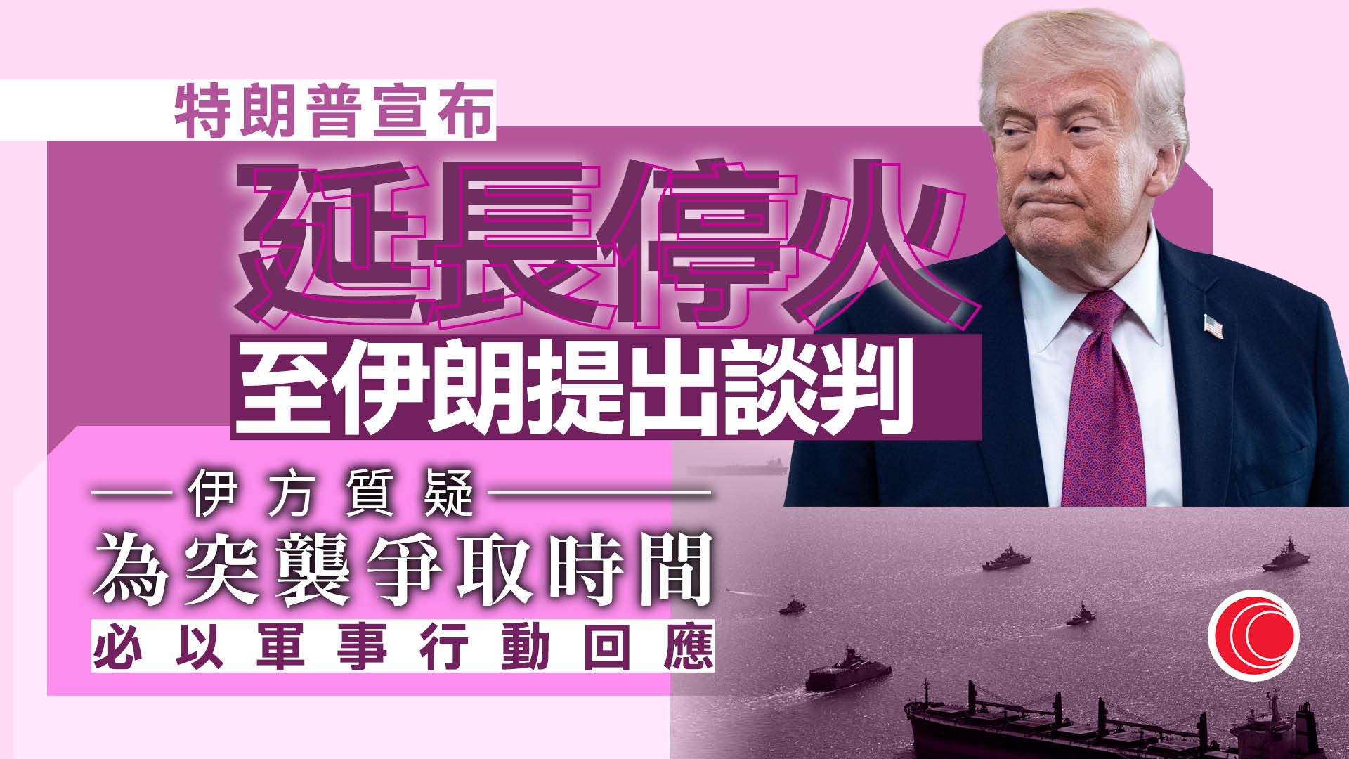 伊朗局勢｜特朗普宣布延長停火、續封鎖港口　伊朗質疑爭取時間突襲