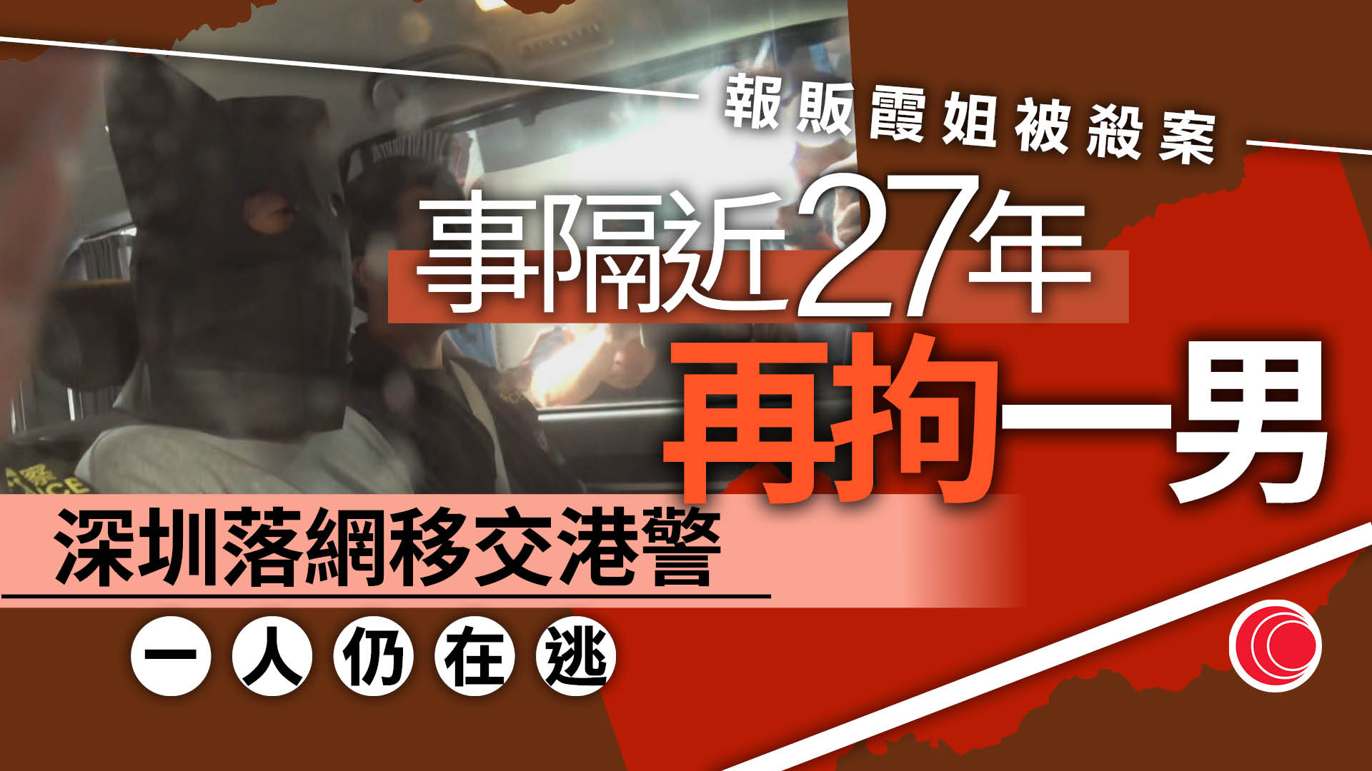 報販霞姐被殺案｜54歲疑犯事隔27年後深圳落網　警：仍有1人在逃、不遺餘力追查