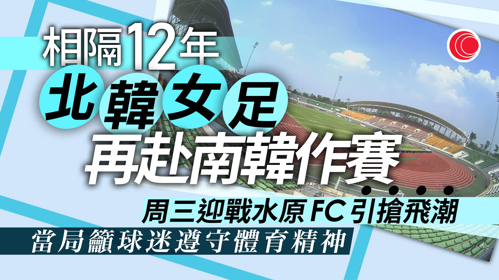 北韓女足球員相隔12年訪韓參賽　逾七千門票半日售罄