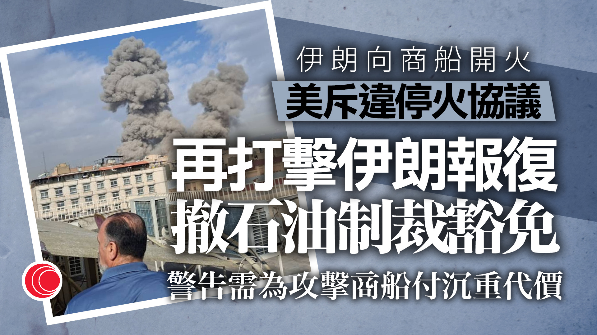 伊朗局勢｜美軍再轟伊朗反擊商船遇襲　撤銷石油銷售許可