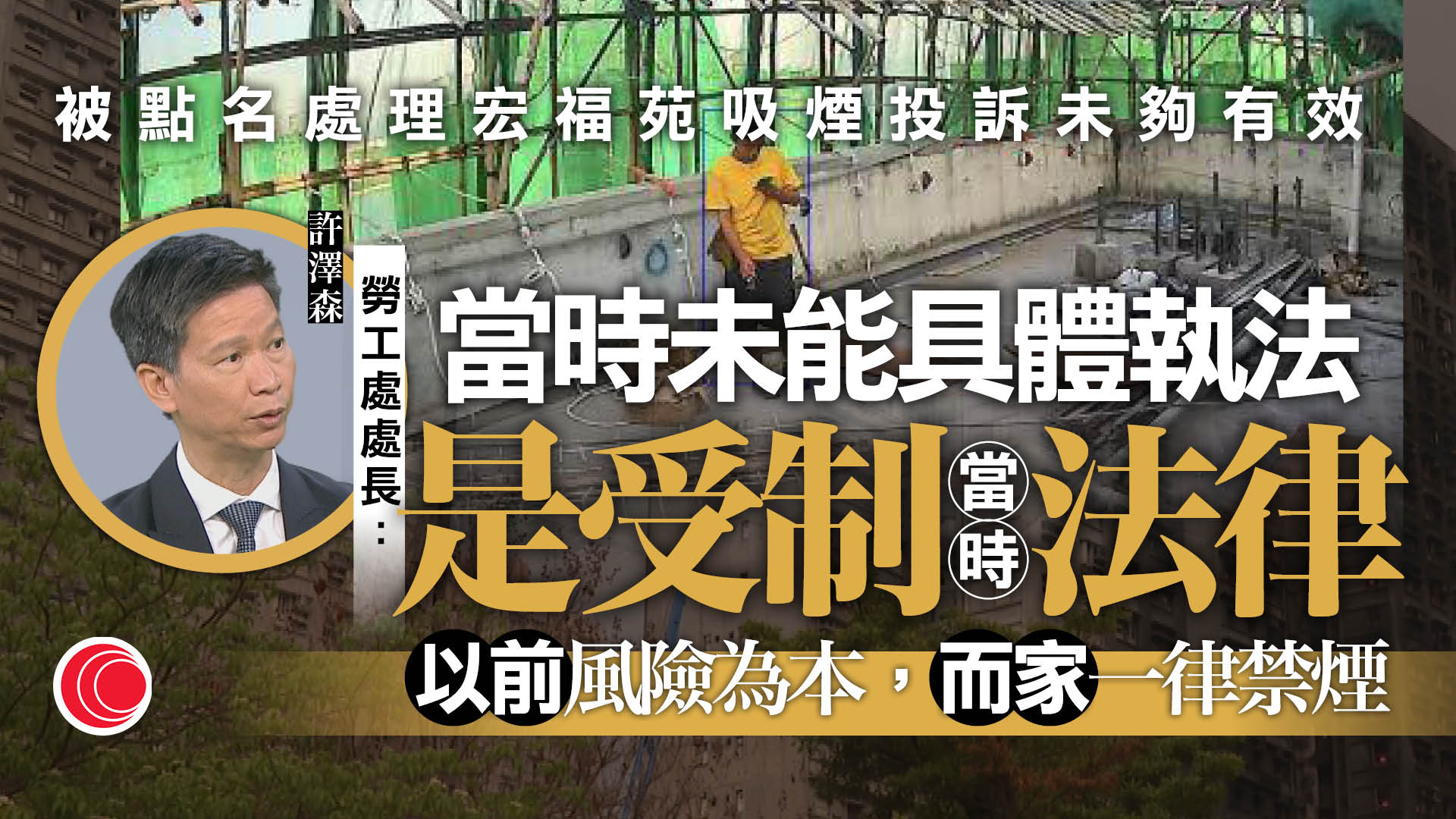 許澤森專訪｜指地盤全面禁煙更有效執法　勞工處正跟進棚網、踢腳板等指引修訂