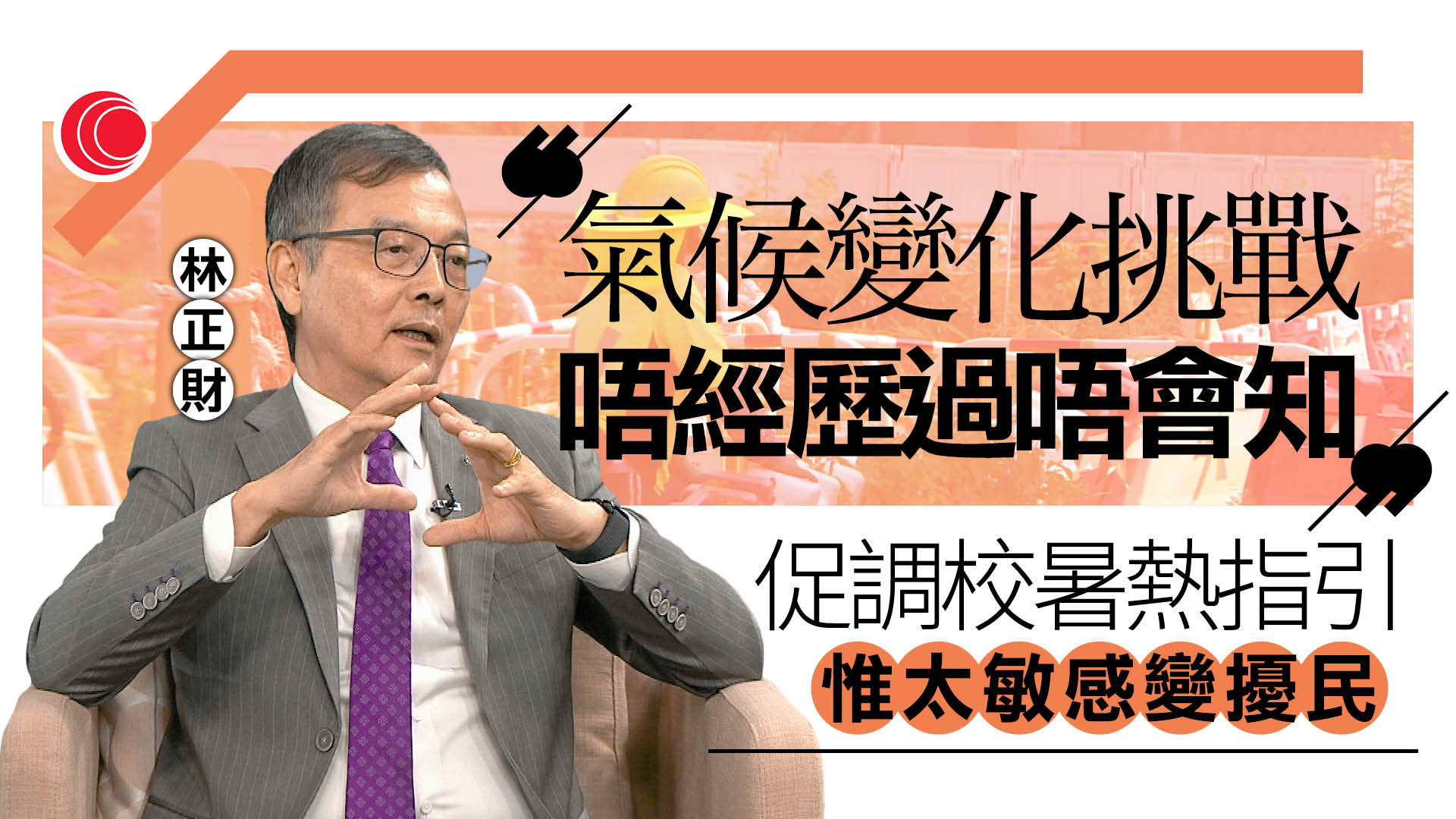 林正財專訪｜指本港正經歷氣候變化　倡檢討暑熱警告機制加強適應　按工種制定個別指引