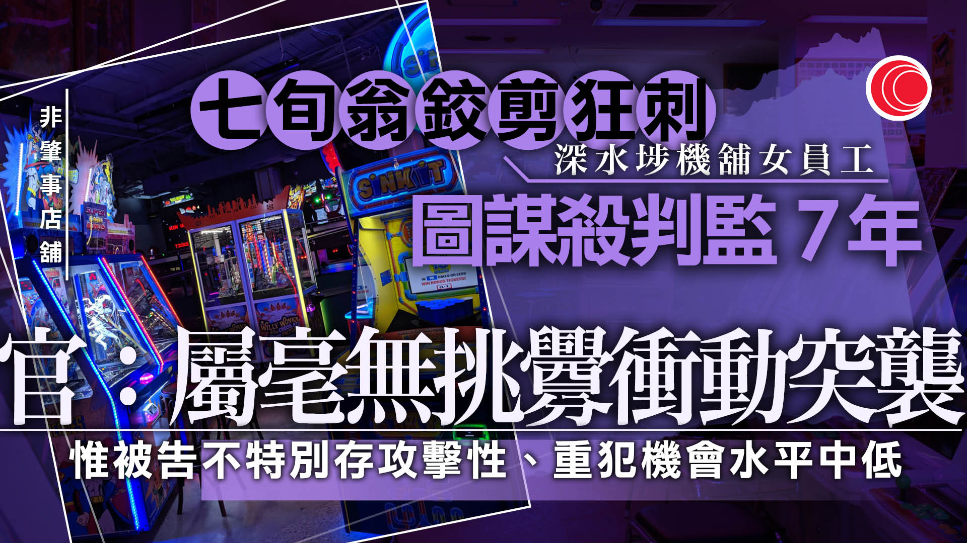 老翁前年剪刀刺傷遊戲機中心職員　企圖謀殺罪成囚7年　官：毫無挑釁的衝動突襲