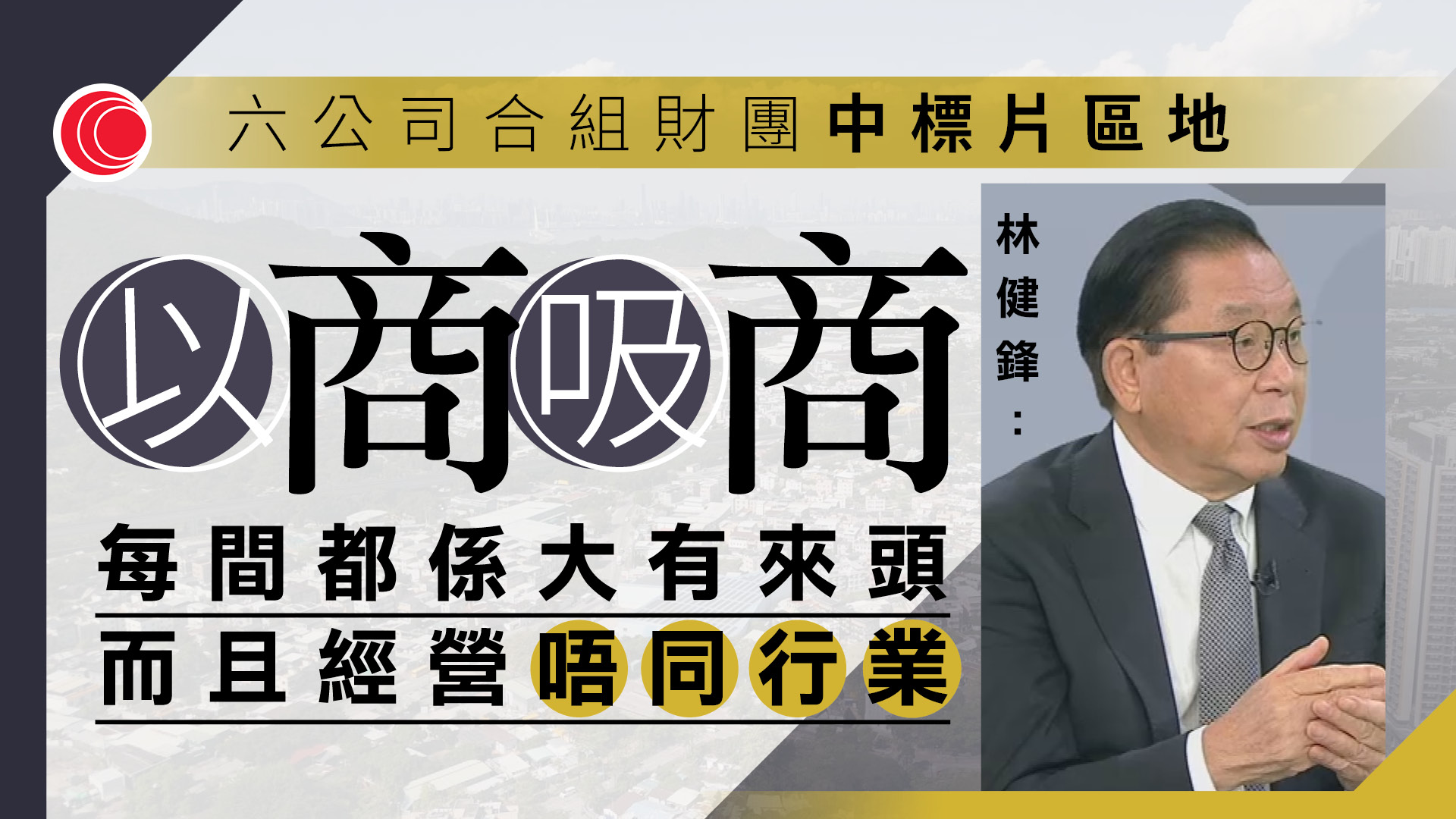 林健鋒專訪｜形容片區批地中標財團均大有來頭　可起「磁吸作用」以商吸商