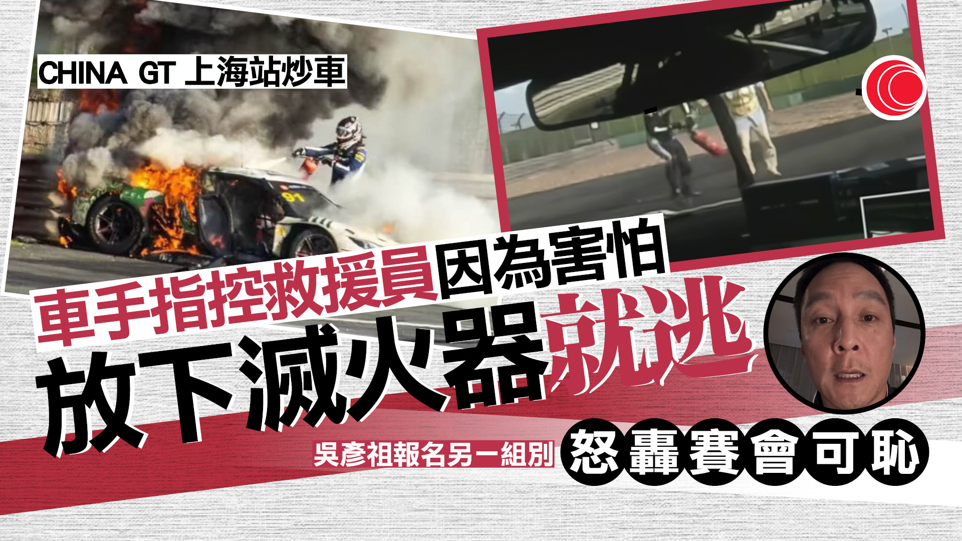 有片｜China GT上海站炒車起火　救援員「驚火」靠車手自救　賽會卸責：細節有待提高