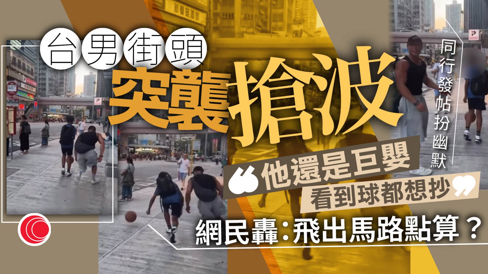大隻男街頭突襲搶籃球　險彈出馬路　網民：各位出街小心啲、台灣人會無端端拍你個波